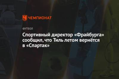 Спортивный директор «Фрайбурга» сообщил, что Тиль летом вернётся в «Спартак»