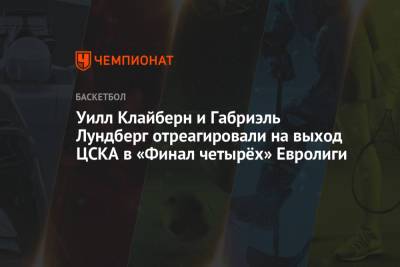 Уилл Клайберн и Габриэль Лундберг отреагировали на выход ЦСКА в «Финал четырёх» Евролиги