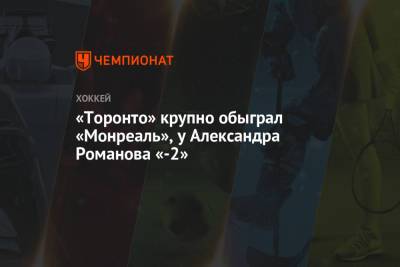 «Торонто» крупно обыграл «Монреаль», у Александра Романова «-2»