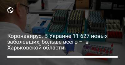 Коронавирус. В Украине 11 627 новых заболевших, больше всего – в Харьковской области