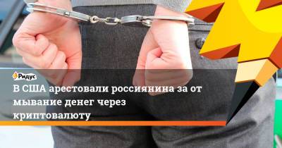 ВСША арестовали россиянина заотмывание денег через криптовалюту