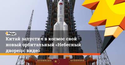 Китай запустил в космос свой новый орбитальный «Небесный дворец»: видео