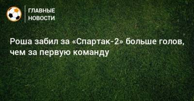 Роша забил за «Спартак-2» больше голов, чем за первую команду