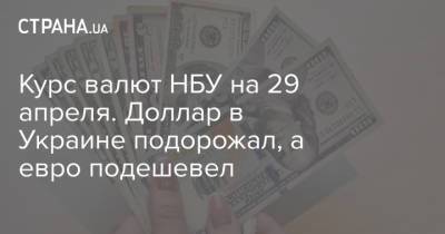 Курс валют НБУ на 29 апреля. Доллар в Украине подорожал, а евро подешевел