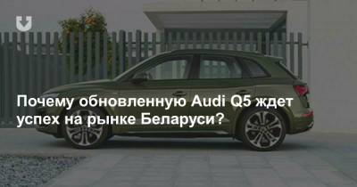 Почему обновленную Audi Q5 ждет успех на рынке Беларуси?