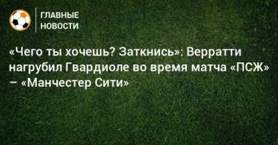 «Чего ты хочешь? Заткнись»: Верратти нагрубил Гвардиоле во время матча «ПСЖ» – «Манчестер Сити»