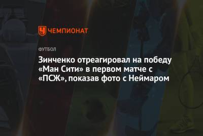 Зинченко отреагировал на победу «Ман Сити» в первом матче с «ПСЖ», показав фото с Неймаром