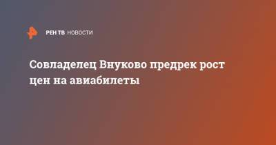 Совладелец Внуково предрек рост цен на авиабилеты - ren.tv