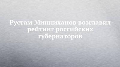 Рустам Минниханов возглавил рейтинг российских губернаторов