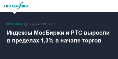 Индексы МосБиржи и РТС выросли в пределах 1,3% в начале торгов
