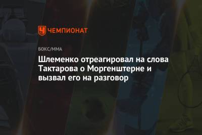 Шлеменко отреагировал на слова Тактарова о Моргенштерне и вызвал его на разговор