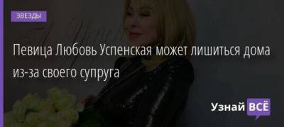 Певица Любовь Успенская может лишиться дома из-за своего супруга
