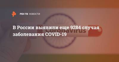 В России выявили еще 9284 случая заболевания COVID-19