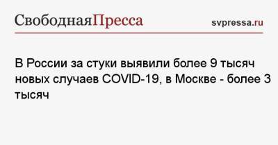В России за сутки выявили более 9 тысяч новых случаев COVID-19, в Москве — более 3 тысяч