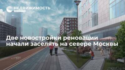 Две новостройки реновации начали заселять на севере Москвы