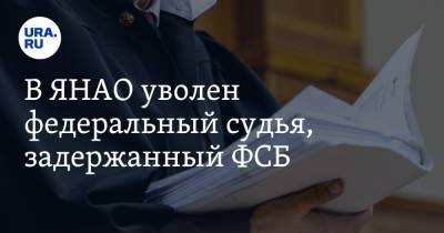 В ЯНАО уволен федеральный судья, задержанный ФСБ