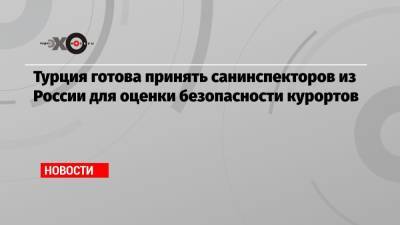 Турция готова принять санинспекторов из России для оценки безопасности курортов