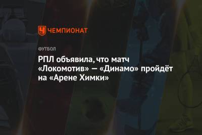 РПЛ объявила, что матч «Локомотив» — «Динамо» пройдёт на «Арене Химки» - championat.com - Москва
