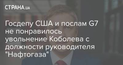 Госдепу США и послам G7 не понравилось увольнение Коболева с должности руководителя "Нафтогаза"