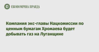 Компания экс-главы Нацкомиссии по ценным бумагам Хромаева будет добывать газ на Луганщине