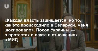 «Каждая власть защищается, но то, как это происходило в Беларуси, меня шокировало». Посол Украины — о протестах и паузе в отношениях с МИД