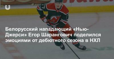 Белорусский нападающий «Нью-Джерси» Егор Шарангович поделился эмоциями от дебютного сезона в НХЛ