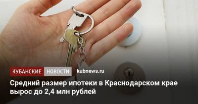 Средний размер ипотеки в Краснодарском крае вырос до 2,4 млн рублей