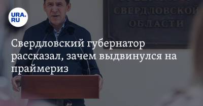 Свердловский губернатор рассказал, зачем выдвинулся на праймериз