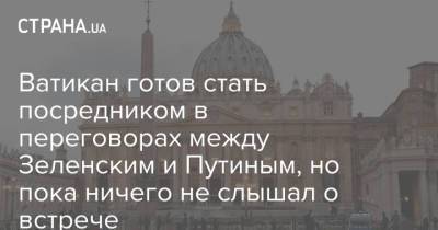 Ватикан готов стать посредником в переговорах между Зеленским и Путиным, но пока ничего не слышал о встрече