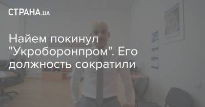 Найем покинул "Укроборонпром". Его должность сократили