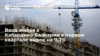 Ввод жилья в Кабардино-Балкарии в первом квартале вырос на 11,3%