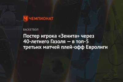 Постер игрока «Зенита» через 40-летнего Газоля — в топ-5 третьих матчей плей-офф Евролиги