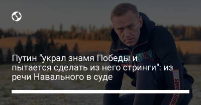 Путин "украл знамя Победы и пытается сделать из него стринги": из речи Навального в суде