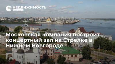 Московская компания построит концертный зал на Стрелке в Нижнем Новгороде