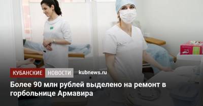 Более 90 млн рублей выделено на ремонт в горбольнице Армавира