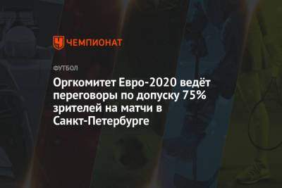 Оргкомитет Евро-2020 ведёт переговоры по допуску 75% зрителей на матчи в Санкт-Петербурге