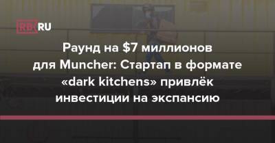 Раунд на $7 миллионов для Muncher: Стартап в формате «dark kitchens» привлёк инвестиции на экспансию