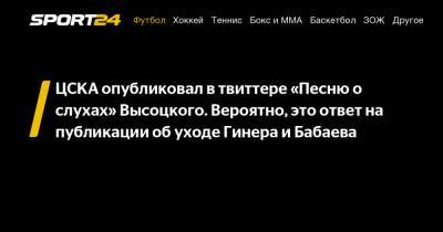 ЦСКА опубликовал в твиттере «Песню о слухах» Высоцкого. Вероятно, это ответ на публикации об уходе Гинера и Бабаева