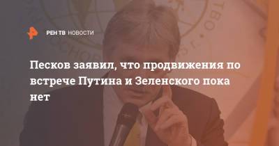 Песков заявил, что продвижения по встрече Путина и Зеленского пока нет