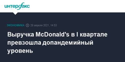 Крис Кемпчински - Выручка McDonald's в I квартале превзошла допандемийный уровень - interfax.ru - Москва - США - county Mcdonald