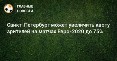 Санкт-Петербург может увеличить квоту зрителей на матчах Евро-2020 до 75%