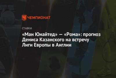«Ман Юнайтед» — «Рома»: прогноз Дениса Казанского на встречу Лиги Европы в Англии