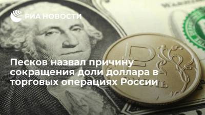 Песков назвал причину сокращения доли доллара в торговых операциях России