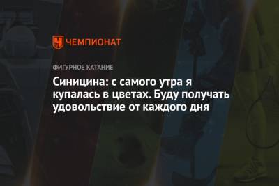 Синицина: с самого утра я купалась в цветах. Буду получать удовольствие от каждого дня