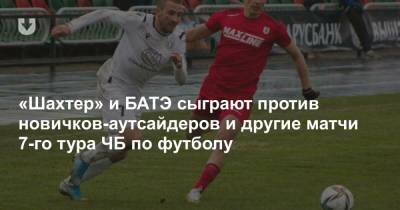 «Шахтер» и БАТЭ сыграют против новичков-аутсайдеров и другие матчи 7-го тура ЧБ по футболу