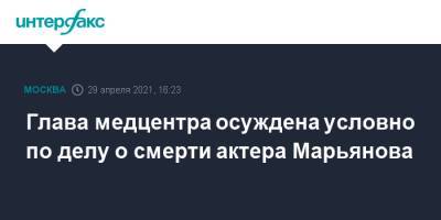 Глава медцентра осуждена условно по делу о смерти актера Марьянова