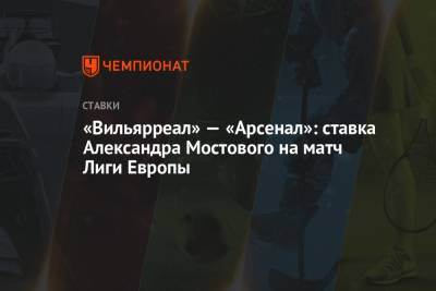 «Вильярреал» — «Арсенал»: ставка Александра Мостового на матч Лиги Европы