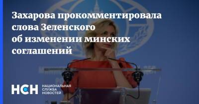 Захарова прокомментировала слова Зеленского об изменении минских соглашений