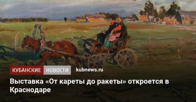 Выставка «От кареты до ракеты» откроется в Краснодаре