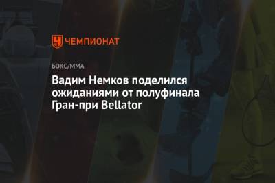 Вадим Немков поделился ожиданиями от полуфинала Гран-при Bellator